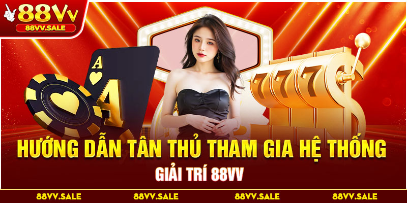 Hướng dẫn tân thủ tham gia hệ thống giải trí 88VV