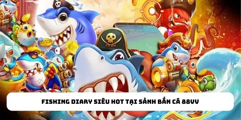 Fishing Diary siêu hot tại sảnh Bắn Cá 88VV