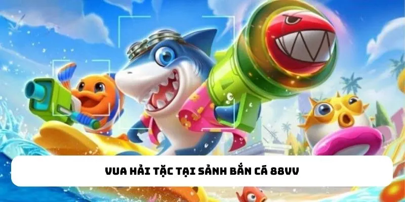 Vua hải tặc tại sảnh Bắn Cá 88VV