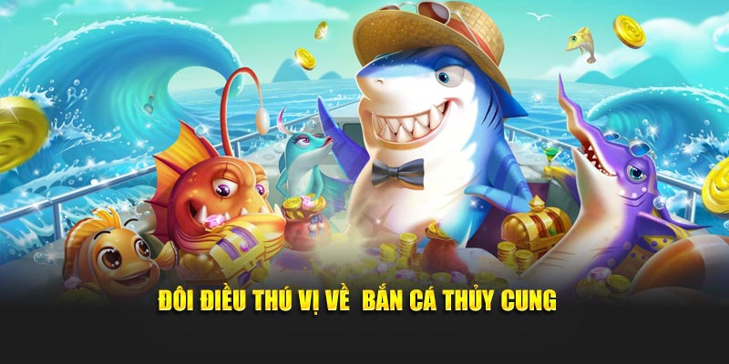 Đôi điều thú vị về bắn cá Thủy Cung